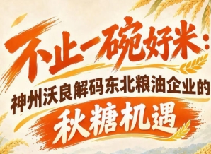 聚焦粮油市场新需求 神州沃良探析东北企业秋糖转型机遇