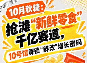 10月秋糖：抢滩“新鲜零食”千亿赛道，10号馆中华厅解锁“鲜改”增长新市场